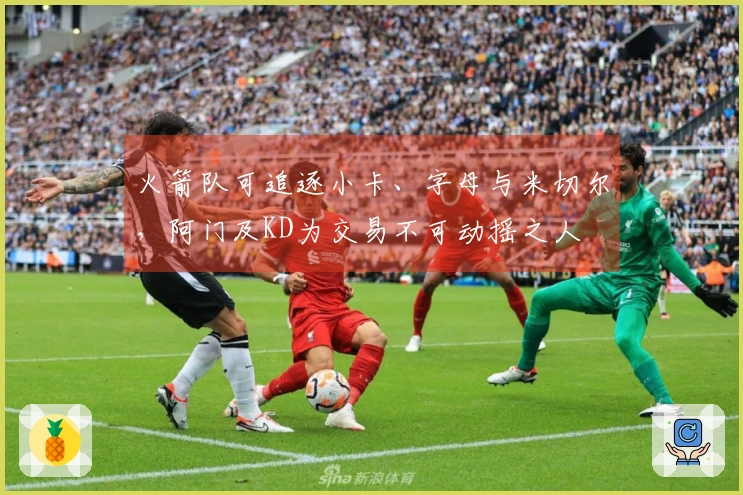 火箭队可追逐小卡、字母与米切尔，阿门及KD为交易不可动摇之人